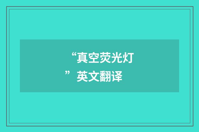 “真空荧光灯”英文翻译