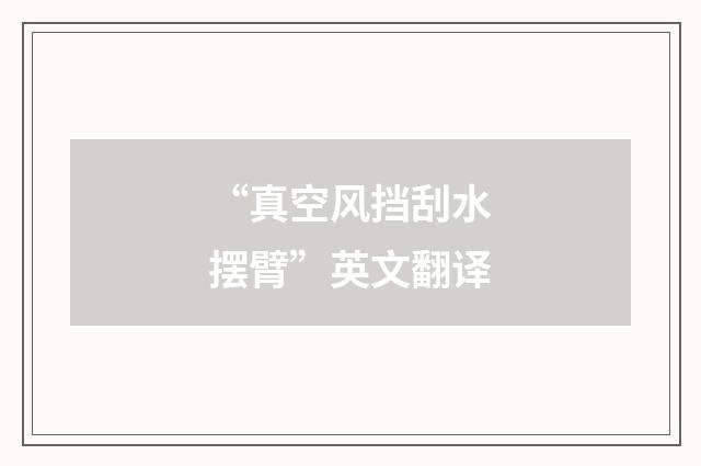 “真空风挡刮水摆臂”英文翻译