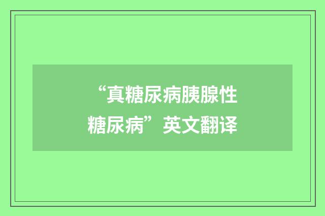 “真糖尿病胰腺性糖尿病”英文翻译