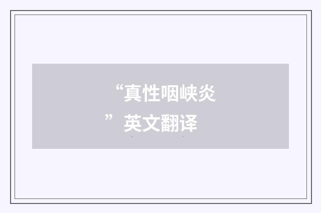 “真性咽峡炎”英文翻译