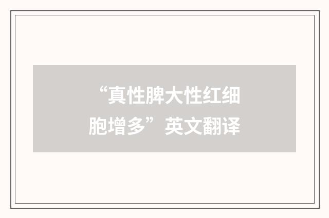 “真性脾大性红细胞增多”英文翻译