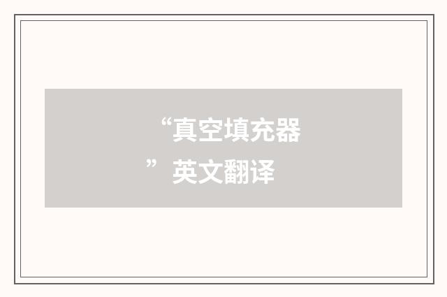 “真空填充器”英文翻译