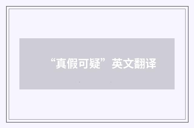 “真假可疑”英文翻译