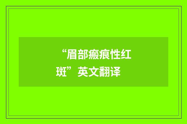 “眉部瘢痕性红斑”英文翻译
