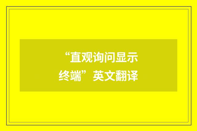 “直观询问显示终端”英文翻译