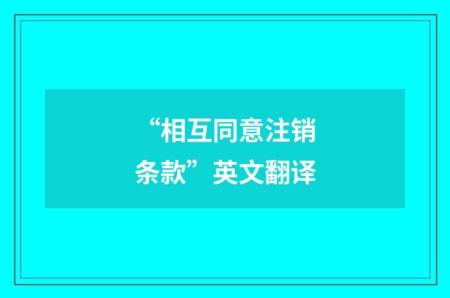“相互同意注销条款”英文翻译