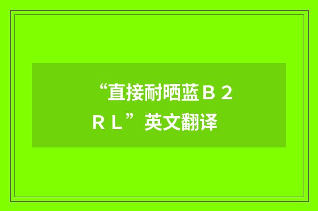 “直接耐晒蓝Ｂ２ＲＬ”英文翻译