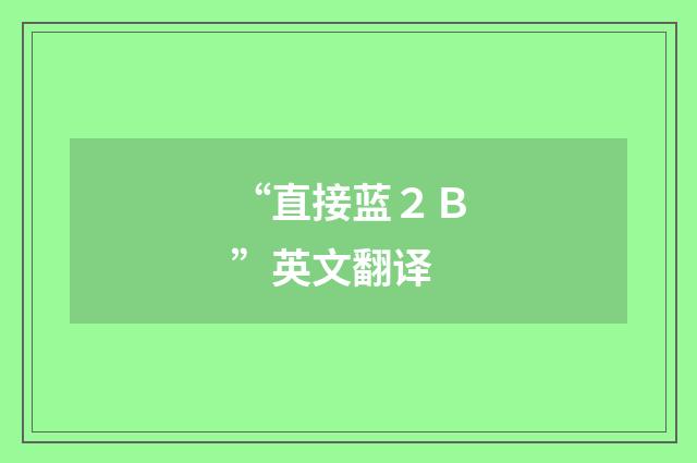 “直接蓝２Ｂ”英文翻译