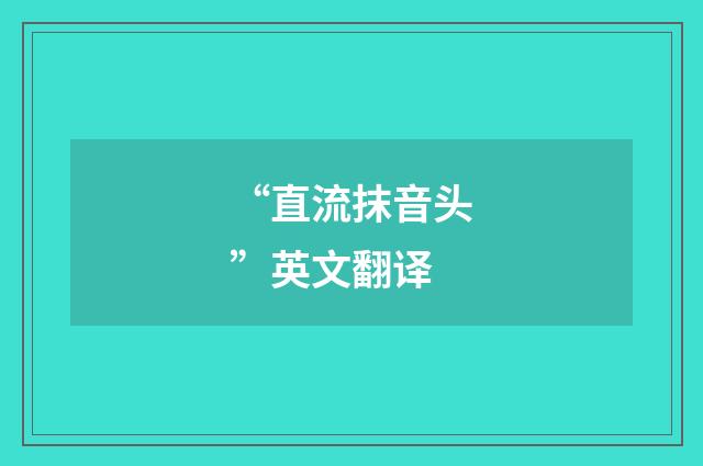“直流抹音头”英文翻译