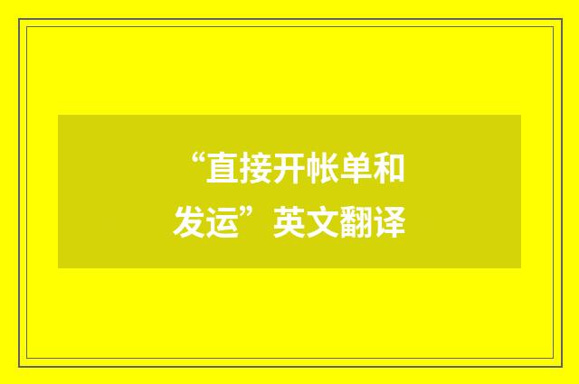 “直接开帐单和发运”英文翻译