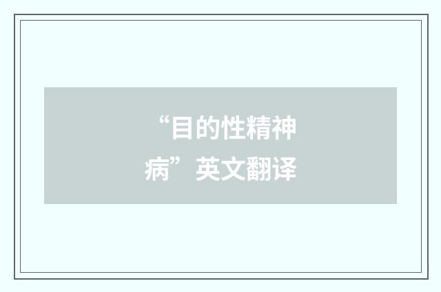 “目的性精神病”英文翻译