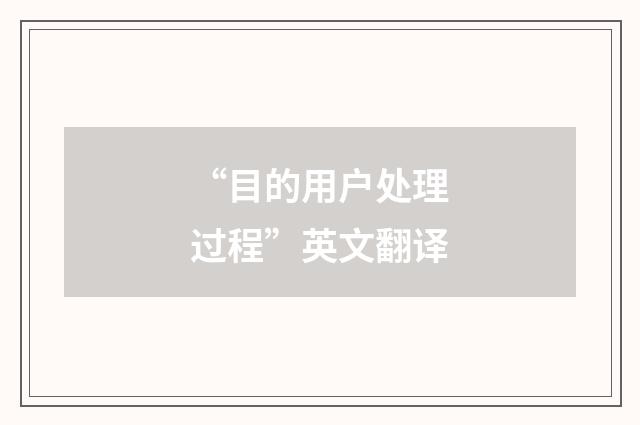 “目的用户处理过程”英文翻译