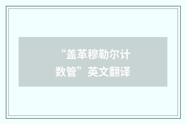 “盖革穆勒尔计数管”英文翻译
