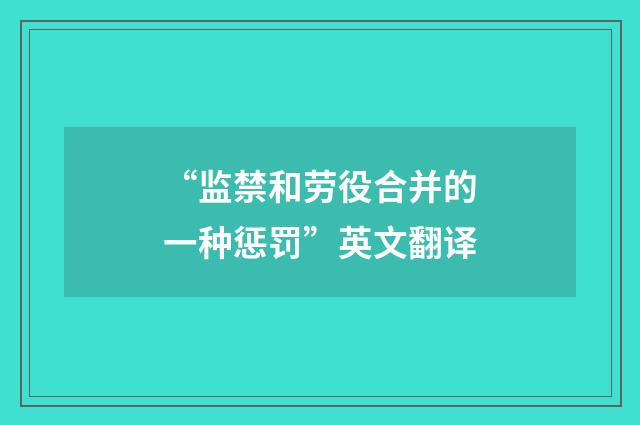 “监禁和劳役合并的一种惩罚”英文翻译