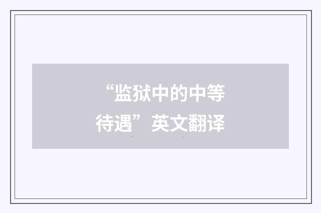 “监狱中的中等待遇”英文翻译