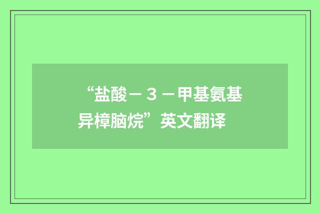 “盐酸－３－甲基氨基异樟脑烷”英文翻译