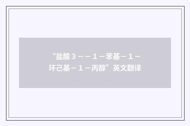 “盐酸３－－１－苯基－１－环己基－１－丙醇”英文翻译