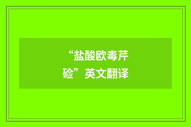 “盐酸欧毒芹硷”英文翻译