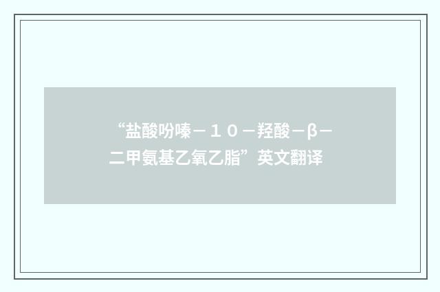 “盐酸吩嗪－１０－羟酸－β－二甲氨基乙氧乙脂”英文翻译