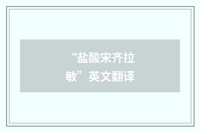 “盐酸宋齐拉敏”英文翻译