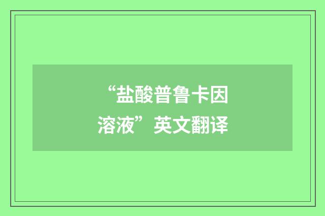 “盐酸普鲁卡因溶液”英文翻译