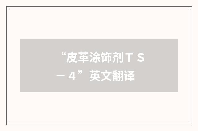 “皮革涂饰剂ＴＳ－４”英文翻译