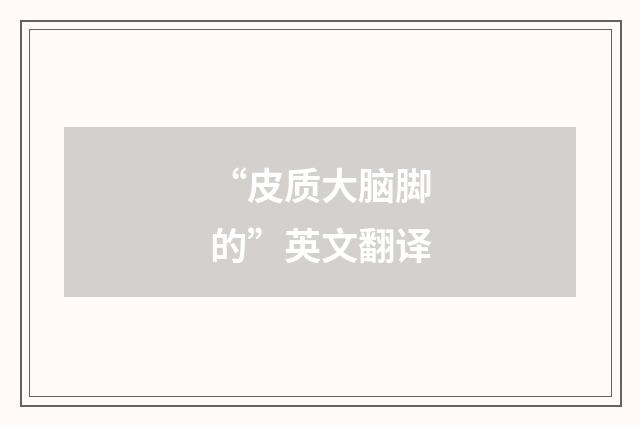 “皮质大脑脚的”英文翻译