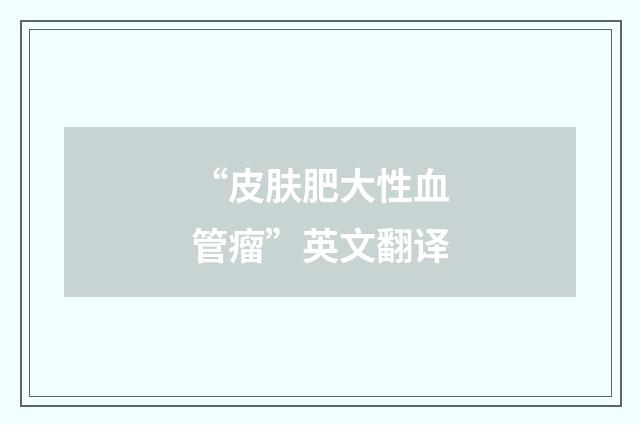 “皮肤肥大性血管瘤”英文翻译