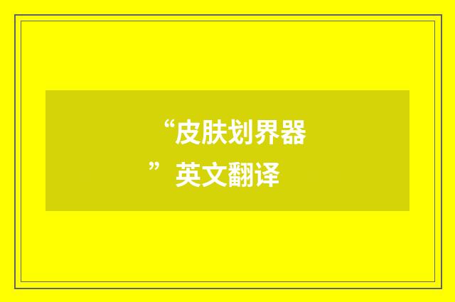 “皮肤划界器”英文翻译