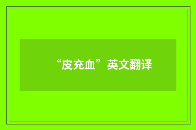“皮充血”英文翻译