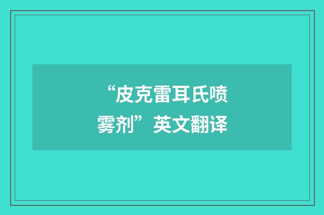 “皮克雷耳氏喷雾剂”英文翻译