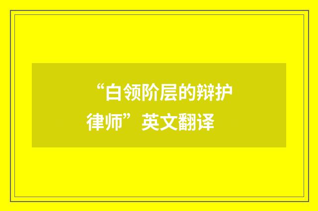 “白领阶层的辩护律师”英文翻译