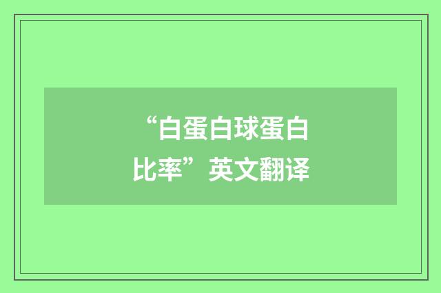 “白蛋白球蛋白比率”英文翻译