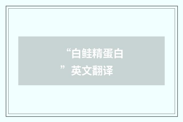 “白鲑精蛋白”英文翻译