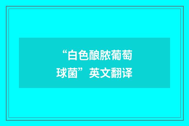 “白色酿脓葡萄球菌”英文翻译