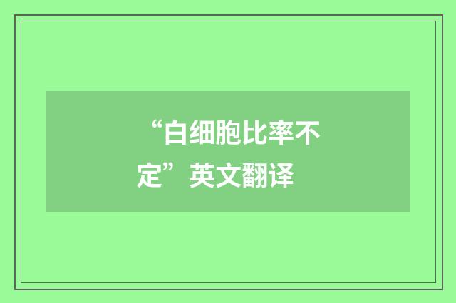 “白细胞比率不定”英文翻译