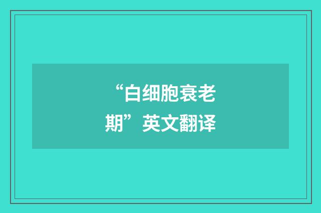 “白细胞衰老期”英文翻译
