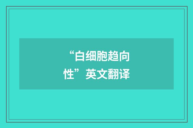 “白细胞趋向性”英文翻译