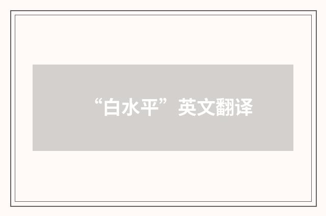 “白水平”英文翻译