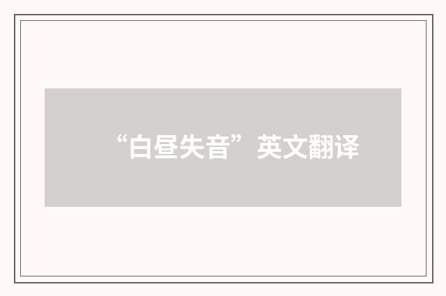 “白昼失音”英文翻译