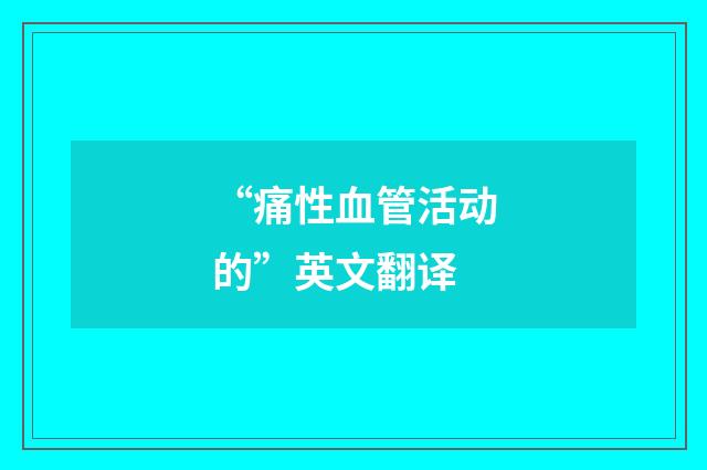 “痛性血管活动的”英文翻译
