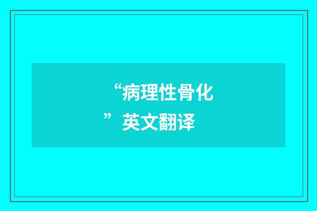 “病理性骨化”英文翻译