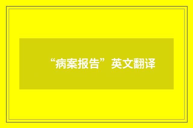 “病案报告”英文翻译