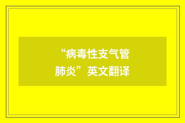 “病毒性支气管肺炎”英文翻译