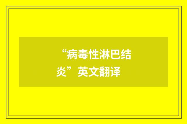 “病毒性淋巴结炎”英文翻译