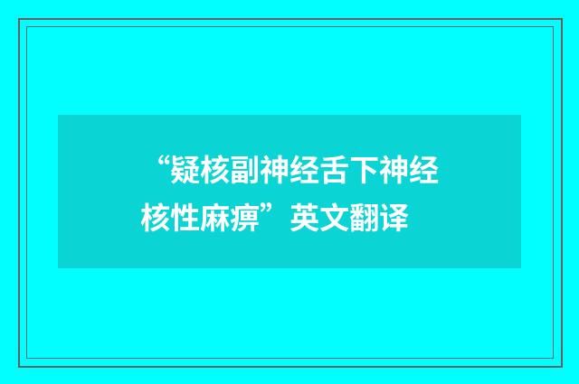 “疑核副神经舌下神经核性麻痹”英文翻译