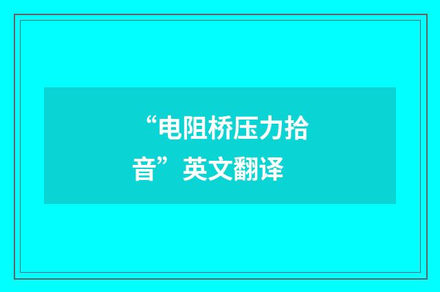 “电阻桥压力拾音”英文翻译
