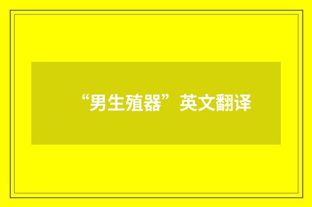 “男生殖器”英文翻译
