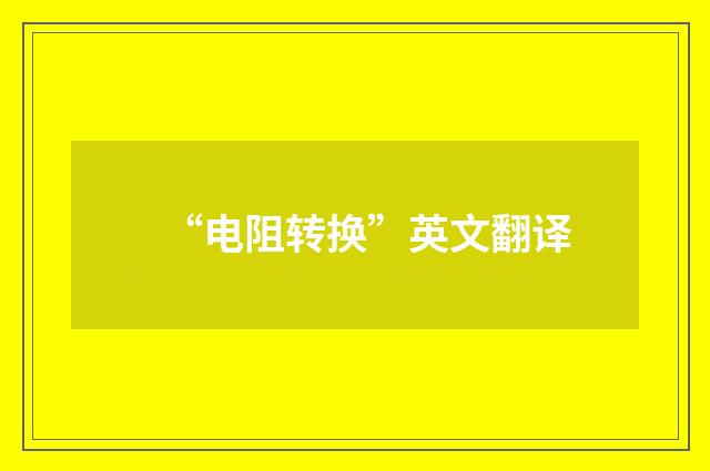 “电阻转换”英文翻译
