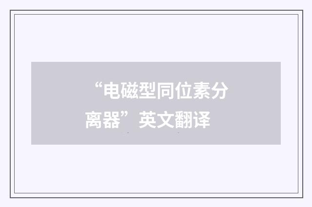 “电磁型同位素分离器”英文翻译